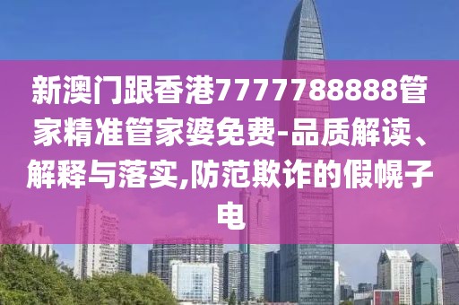 新澳門跟香港7777788888管家精準(zhǔn)管家婆免費(fèi)-品質(zhì)解讀、解釋與落實(shí),防范欺詐的假幌子電