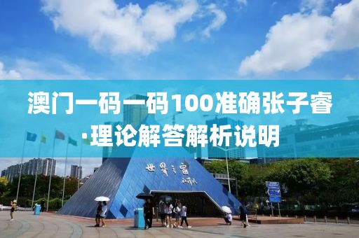 澳門一碼一碼100準(zhǔn)確張子睿·理論解答解析說(shuō)明