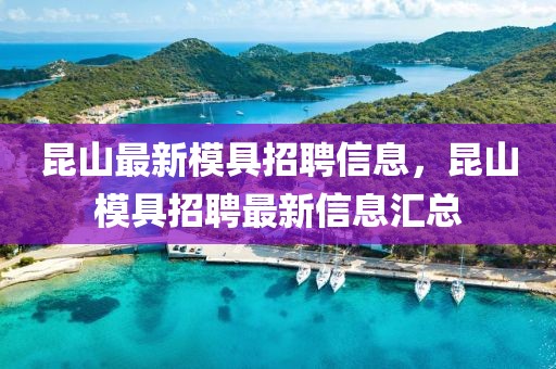 昆山最新模具招聘信息，昆山模具招聘最新信息匯總
