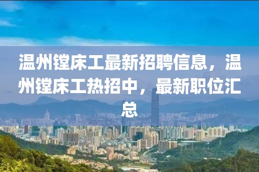 溫州鏜床工最新招聘信息，溫州鏜床工熱招中，最新職位匯總
