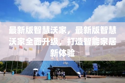 最新版智慧沃家，最新版智慧沃家全面升級，打造智能家居新體驗