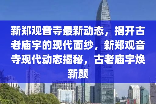新鄭觀音寺最新動態，揭開古老廟宇的現代面紗，新鄭觀音寺現代動態揭秘，古老廟宇煥新顏