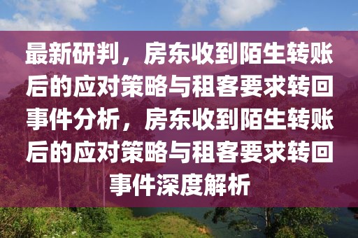 最新研判，房東收到陌生轉賬后的應對策略與租客要求轉回事件分析，房東收到陌生轉賬后的應對策略與租客要求轉回事件深度解析