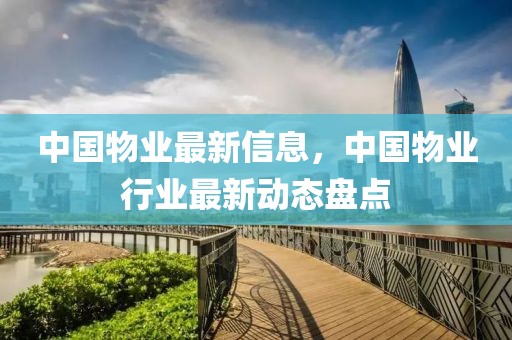 中國物業最新信息，中國物業行業最新動態盤點