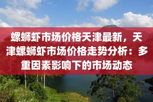 螺螄蝦市場價格天津最新，天津螺螄蝦市場價格走勢分析：多重因素影響下的市場動態