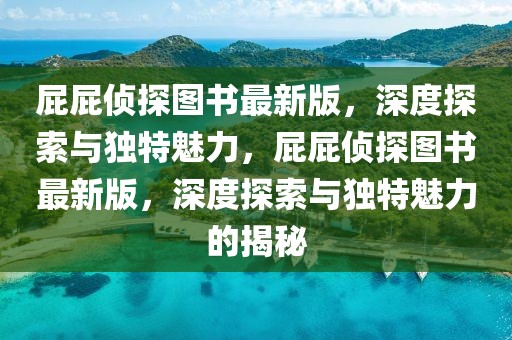 屁屁偵探圖書最新版，深度探索與獨特魅力，屁屁偵探圖書最新版，深度探索與獨特魅力的揭秘