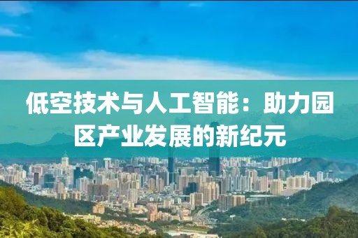 低空技術與人工智能：助力園區產業發展的新紀元