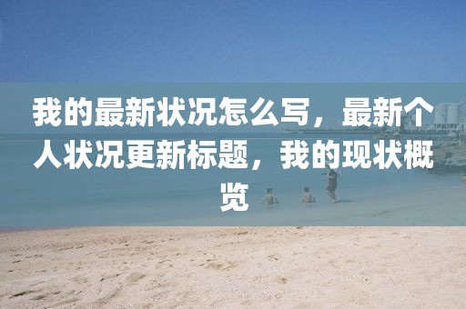 我的最新狀況怎么寫，最新個(gè)人狀況更新標(biāo)題，我的現(xiàn)狀概覽