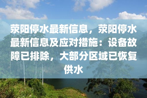 滎陽停水最新信息，滎陽停水最新信息及應(yīng)對措施：設(shè)備故障已排除，大部分區(qū)域已恢復(fù)供水