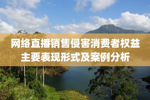 網絡直播銷售侵害消費者權益主要表現形式及案例分析