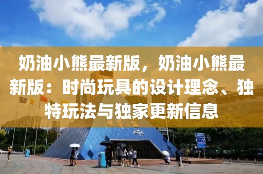 奶油小熊最新版，奶油小熊最新版：時尚玩具的設計理念、獨特玩法與獨家更新信息