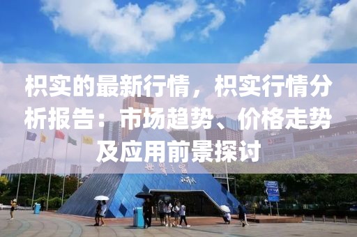 枳實的最新行情，枳實行情分析報告：市場趨勢、價格走勢及應用前景探討