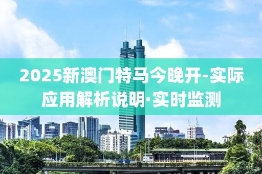 2025新澳門特馬今晚開-實際應用解析說明·實時監測
