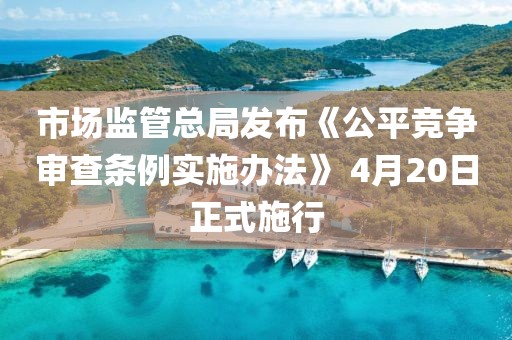 市場(chǎng)監(jiān)管總局發(fā)布《公平競(jìng)爭(zhēng)審查條例實(shí)施辦法》 4月20日正式施行