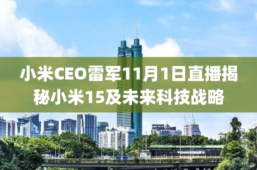 小米CEO雷軍11月1日直播揭秘小米15及未來科技戰略