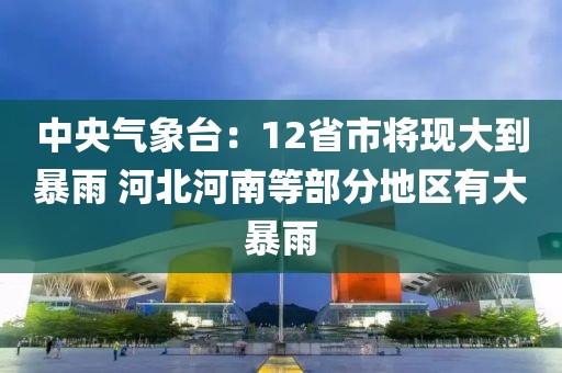 中央氣象臺：12省市將現大到暴雨 河北河南等部分地區有大暴雨