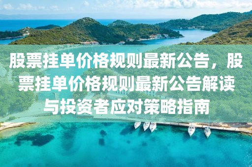 股票掛單價格規則最新公告，股票掛單價格規則最新公告解讀與投資者應對策略指南