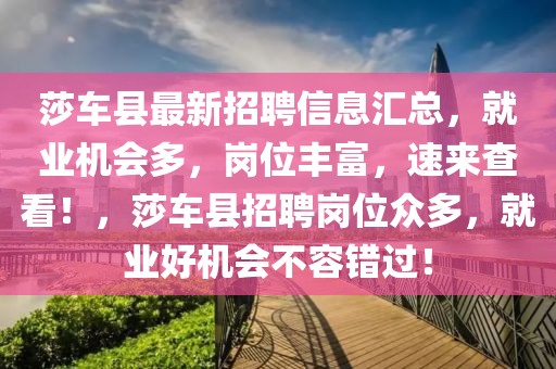 莎車縣最新招聘信息匯總，就業(yè)機(jī)會(huì)多，崗位豐富，速來查看！，莎車縣招聘崗位眾多，就業(yè)好機(jī)會(huì)不容錯(cuò)過！
