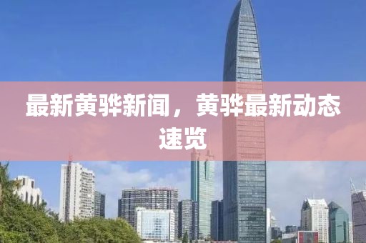 最新黃驊新聞，黃驊最新動態速覽