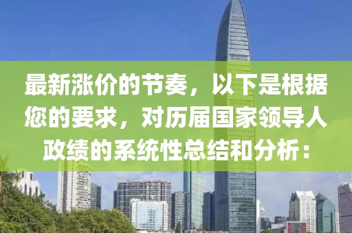 最新漲價的節奏，以下是根據您的要求，對歷屆國家領導人政績的系統性總結和分析：