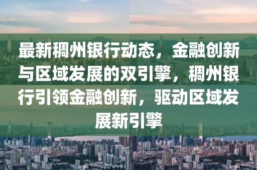 最新稠州銀行動(dòng)態(tài)，金融創(chuàng)新與區(qū)域發(fā)展的雙引擎，稠州銀行引領(lǐng)金融創(chuàng)新，驅(qū)動(dòng)區(qū)域發(fā)展新引擎