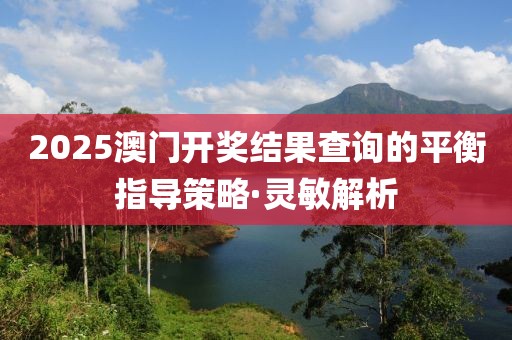 2025澳門開獎結果查詢的平衡指導策略·靈敏解析