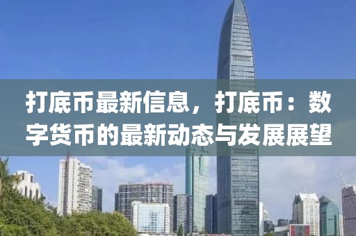 打底幣最新信息，打底幣：數(shù)字貨幣的最新動(dòng)態(tài)與發(fā)展展望