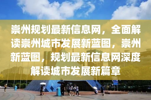 崇州規劃最新信息網，全面解讀崇州城市發展新藍圖，崇州新藍圖，規劃最新信息網深度解讀城市發展新篇章
