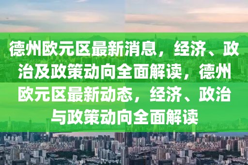 德州歐元區(qū)最新消息，經(jīng)濟、政治及政策動向全面解讀，德州歐元區(qū)最新動態(tài)，經(jīng)濟、政治與政策動向全面解讀