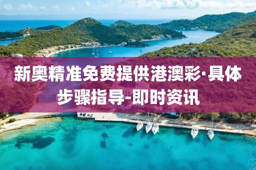 新奧精準(zhǔn)免費(fèi)提供港澳彩·具體步驟指導(dǎo)-即時(shí)資訊