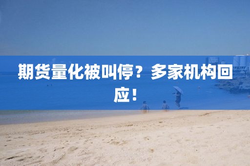 期貨量化被叫停？多家機構(gòu)回應(yīng)！