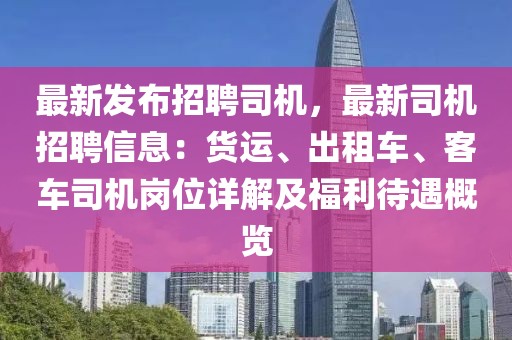 最新發(fā)布招聘司機(jī)，最新司機(jī)招聘信息：貨運(yùn)、出租車、客車司機(jī)崗位詳解及福利待遇概覽