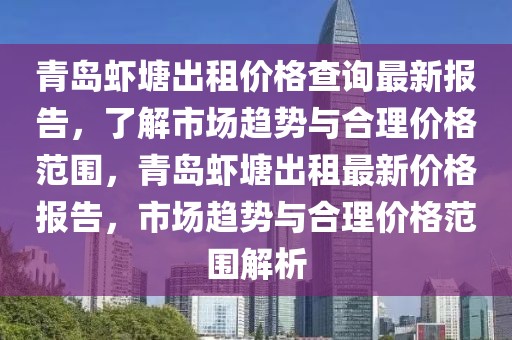 青島蝦塘出租價格查詢最新報告，了解市場趨勢與合理價格范圍，青島蝦塘出租最新價格報告，市場趨勢與合理價格范圍解析