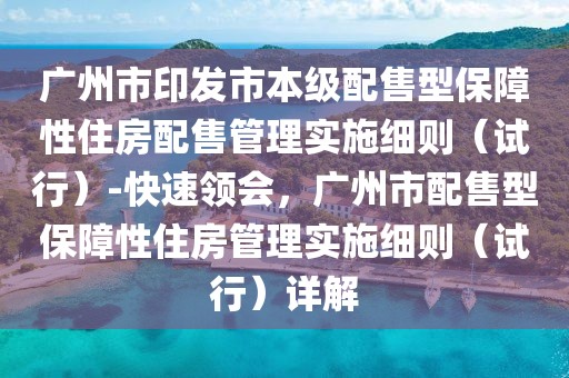 廣州市印發(fā)市本級(jí)配售型保障性住房配售管理實(shí)施細(xì)則（試行）-快速領(lǐng)會(huì)，廣州市配售型保障性住房管理實(shí)施細(xì)則（試行）詳解