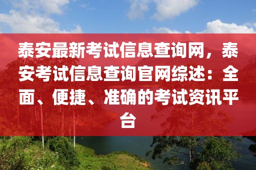 泰安最新考試信息查詢網，泰安考試信息查詢官網綜述：全面、便捷、準確的考試資訊平臺