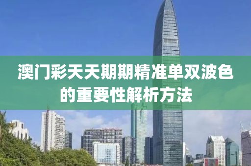 澳門彩天天期期精準單雙波色的重要性解析方法