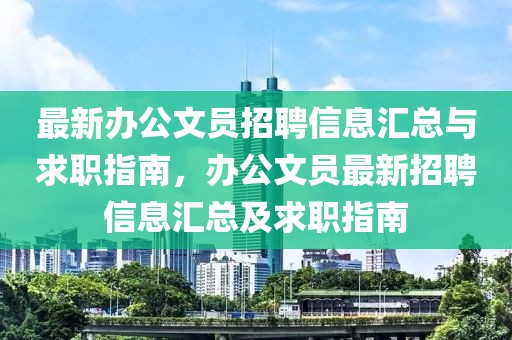最新辦公文員招聘信息匯總與求職指南，辦公文員最新招聘信息匯總及求職指南