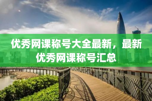 優秀網課稱號大全最新，最新優秀網課稱號匯總