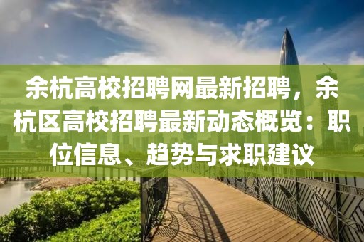 余杭高校招聘網(wǎng)最新招聘，余杭區(qū)高校招聘最新動(dòng)態(tài)概覽：職位信息、趨勢(shì)與求職建議