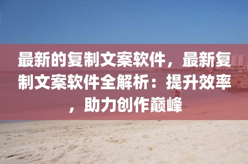 最新的復制文案軟件，最新復制文案軟件全解析：提升效率，助力創作巔峰