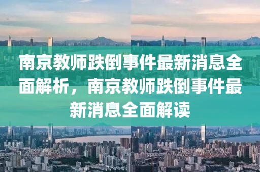 南京教師跌倒事件最新消息全面解析，南京教師跌倒事件最新消息全面解讀