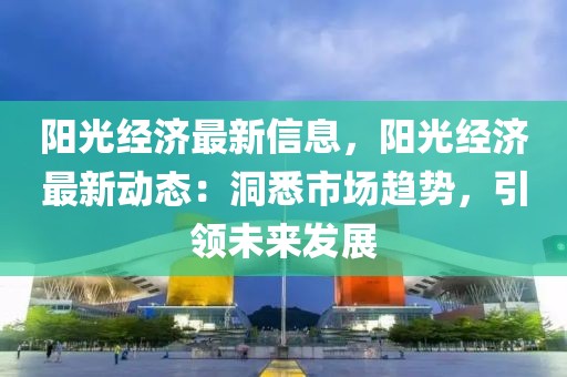 陽光經濟最新信息，陽光經濟最新動態(tài)：洞悉市場趨勢，引領未來發(fā)展