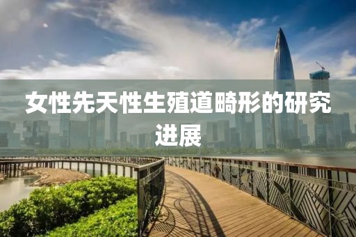 女性先天性生殖道畸形的研究進展