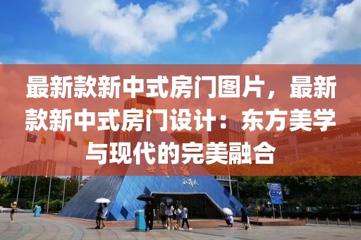 最新款新中式房門圖片，最新款新中式房門設計：東方美學與現代的完美融合
