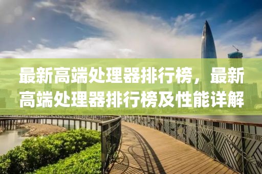 最新高端處理器排行榜，最新高端處理器排行榜及性能詳解