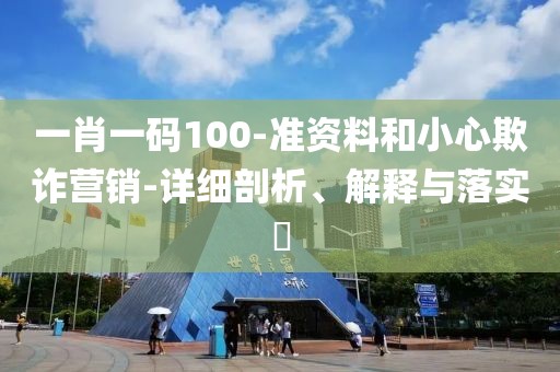一肖一碼100-準資料和小心欺詐營銷-詳細剖析、解釋與落實?