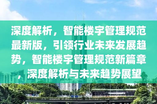 深度解析，智能樓宇管理規范最新版，引領行業未來發展趨勢，智能樓宇管理規范新篇章，深度解析與未來趨勢展望