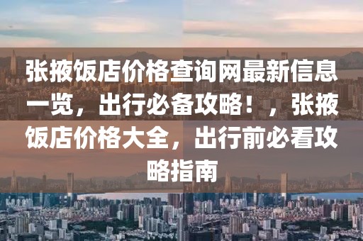 張掖飯店價(jià)格查詢網(wǎng)最新信息一覽，出行必備攻略！，張掖飯店價(jià)格大全，出行前必看攻略指南