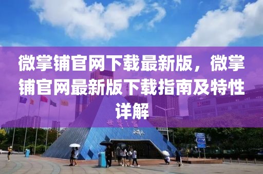 微掌鋪官網(wǎng)下載最新版，微掌鋪官網(wǎng)最新版下載指南及特性詳解