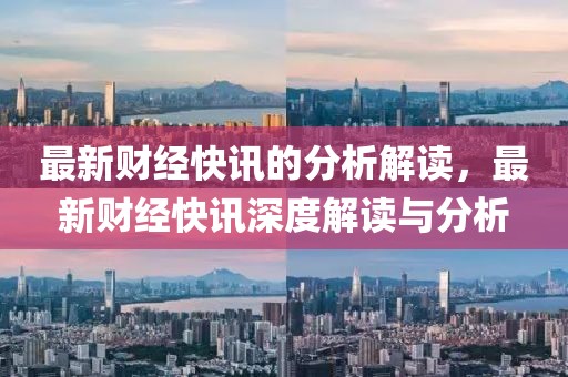 最新財經(jīng)快訊的分析解讀，最新財經(jīng)快訊深度解讀與分析
